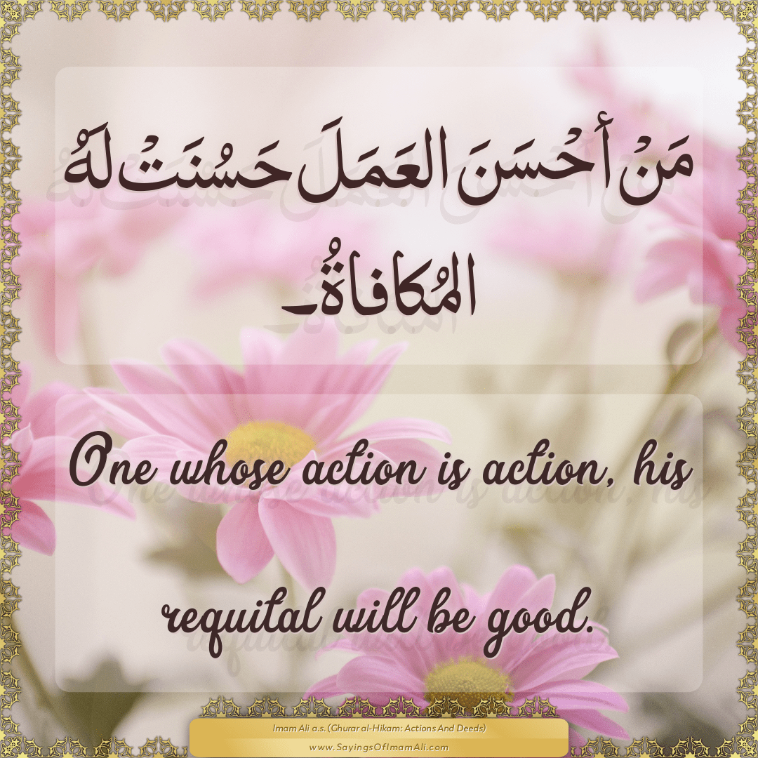 One whose action is action, his requital will be good.